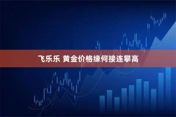 飞乐乐 黄金价格缘何接连攀高
