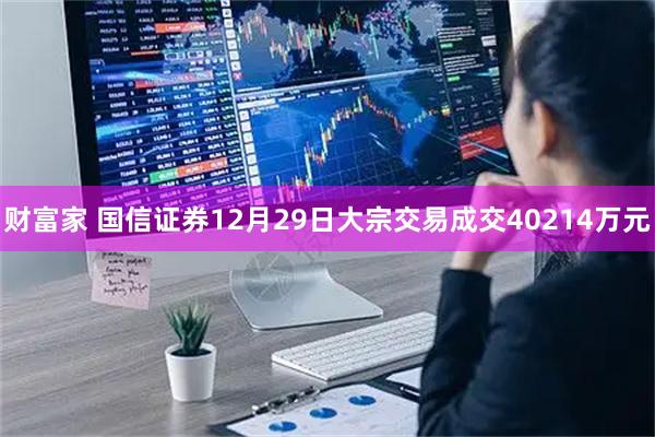 财富家 国信证券12月29日大宗交易成交40214万元