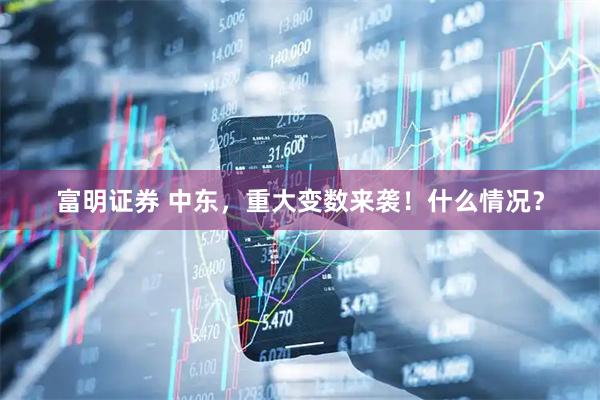 富明证券 中东，重大变数来袭！什么情况？