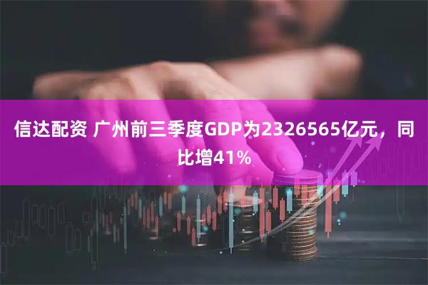信达配资 广州前三季度GDP为2326565亿元，同比增41%